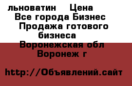 льноватин  › Цена ­ 100 - Все города Бизнес » Продажа готового бизнеса   . Воронежская обл.,Воронеж г.